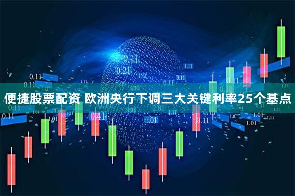 便捷股票配资 欧洲央行下调三大关键利率25个基点