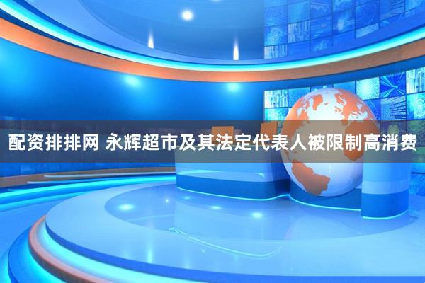 配资排排网 永辉超市及其法定代表人被限制高消费