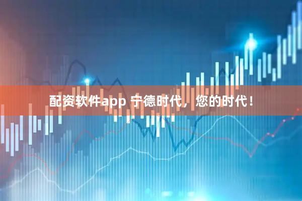 配资软件app 宁德时代，您的时代！