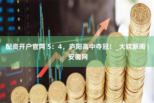 配资开户官网 5：4，庐阳高中夺冠！_大皖新闻 | 安徽网