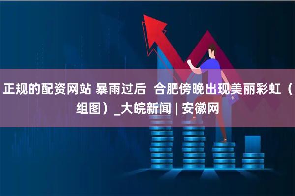 正规的配资网站 暴雨过后  合肥傍晚出现美丽彩虹（组图）_大皖新闻 | 安徽网